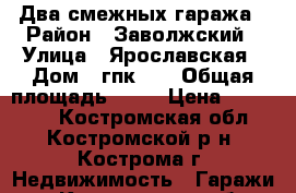 Два смежных гаража › Район ­ Заволжский › Улица ­ Ярославская › Дом ­ гпк 48 › Общая площадь ­ 40 › Цена ­ 200 000 - Костромская обл., Костромской р-н, Кострома г. Недвижимость » Гаражи   . Костромская обл.